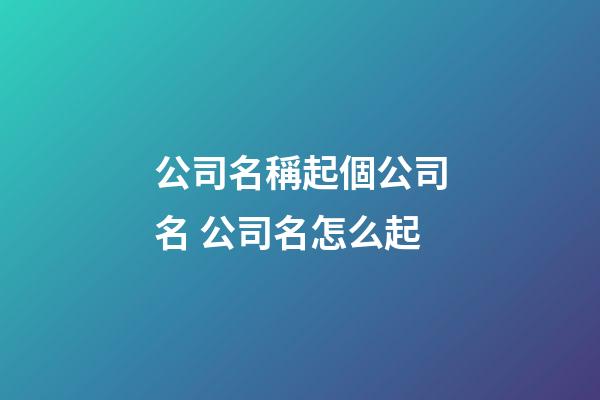 公司名稱起個公司名 公司名怎么起-第1張-公司起名-玄機派